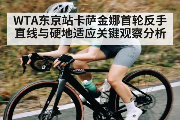 WTA东京站卡萨金娜首轮反手直线与硬地适应关键观察分析